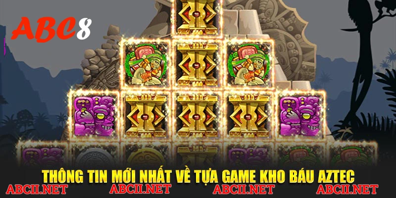 Thông tin mới nhất về tựa game kho báu aztec